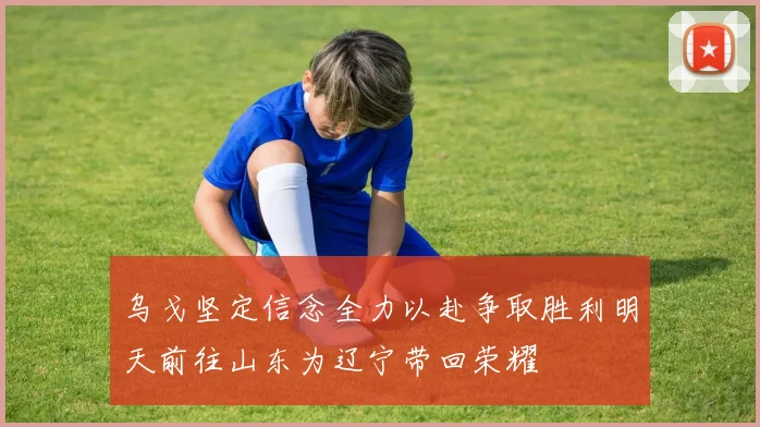 乌戈坚定信念全力以赴争取胜利明天前往山东为辽宁带回荣耀