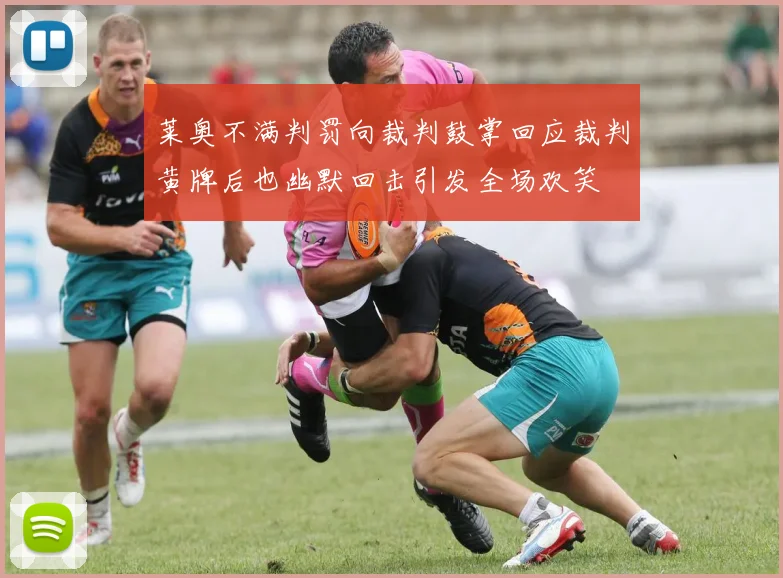 莱奥不满判罚向裁判鼓掌回应裁判黄牌后也幽默回击引发全场欢笑