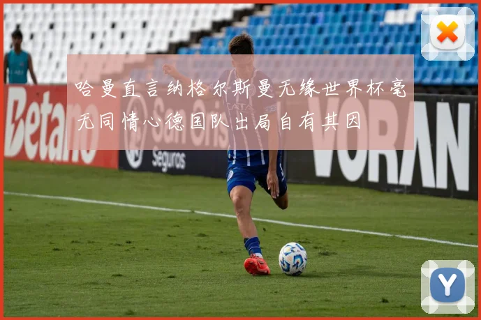 哈曼直言纳格尔斯曼无缘世界杯毫无同情心德国队出局自有其因