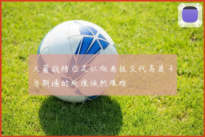 火箭战绩已足以向老板交代乌度卡与斯通的处境依然艰难