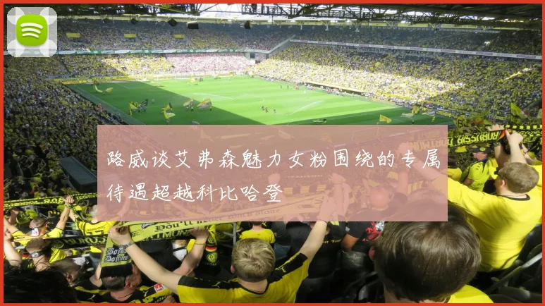 路威谈艾弗森魅力女粉围绕的专属待遇超越科比哈登