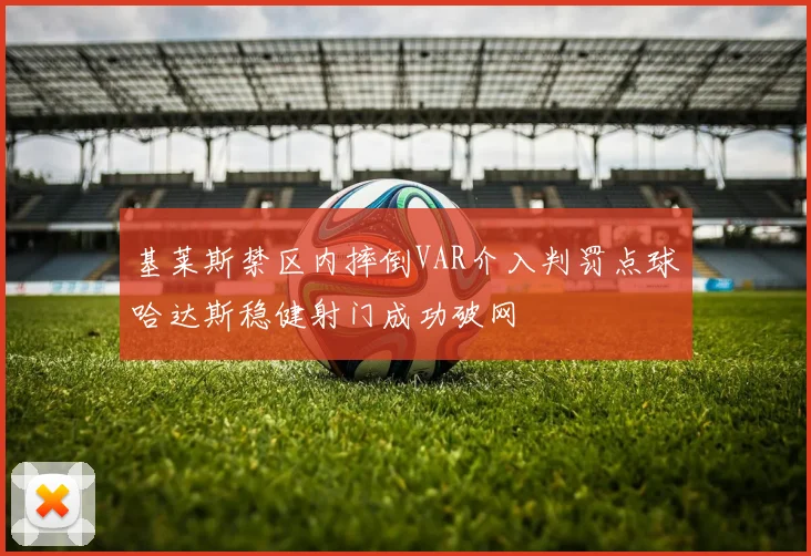 基莱斯禁区内摔倒VAR介入判罚点球哈达斯稳健射门成功破网