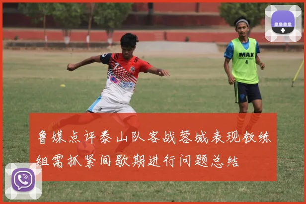 鲁媒点评泰山队客战蓉城表现教练组需抓紧间歇期进行问题总结