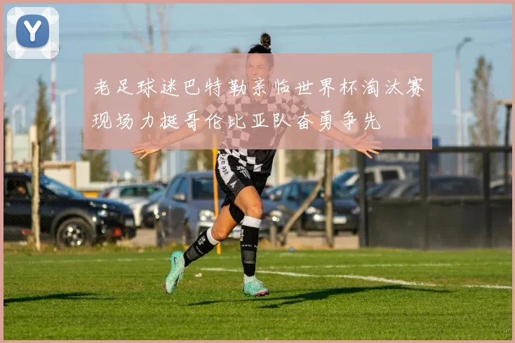 老足球迷巴特勒亲临世界杯淘汰赛现场力挺哥伦比亚队奋勇争先