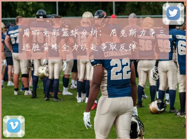 周四竞彩篮球分析：尼克斯力争三连胜黄蜂全力以赴争取反弹