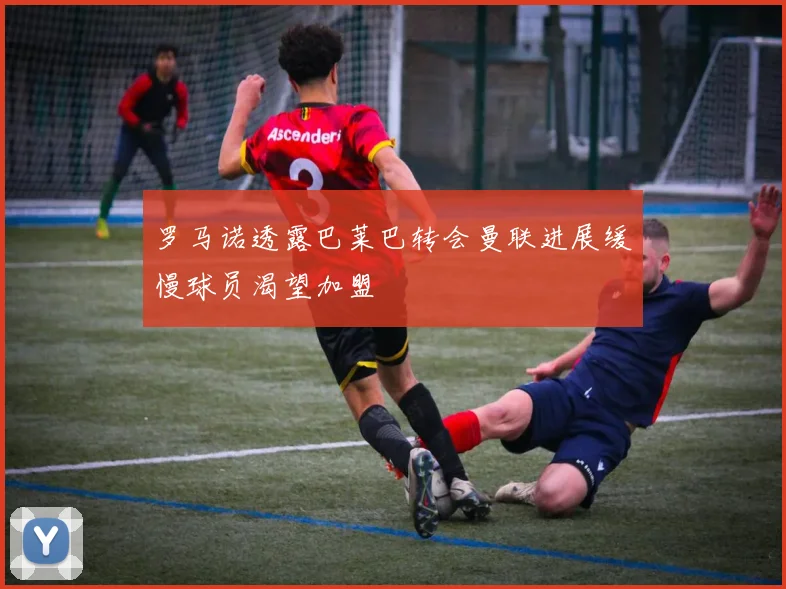 罗马诺透露巴莱巴转会曼联进展缓慢球员渴望加盟