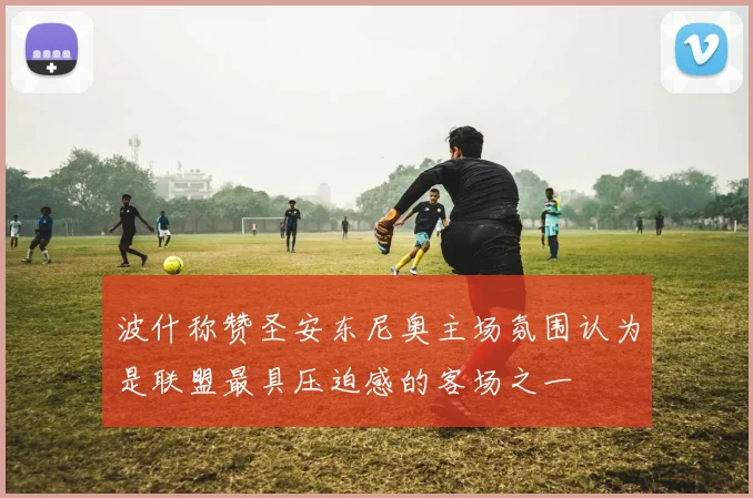 波什称赞圣安东尼奥主场氛围认为是联盟最具压迫感的客场之一