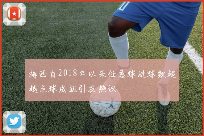 梅西自2018年以来任意球进球数超越点球成就引发热议
