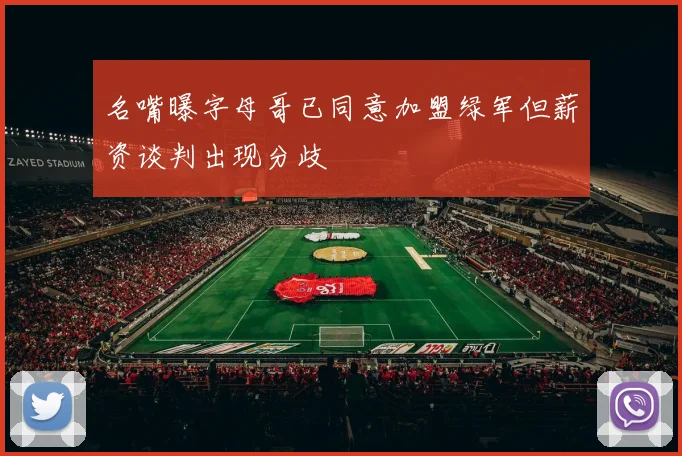 名嘴曝字母哥已同意加盟绿军但薪资谈判出现分歧