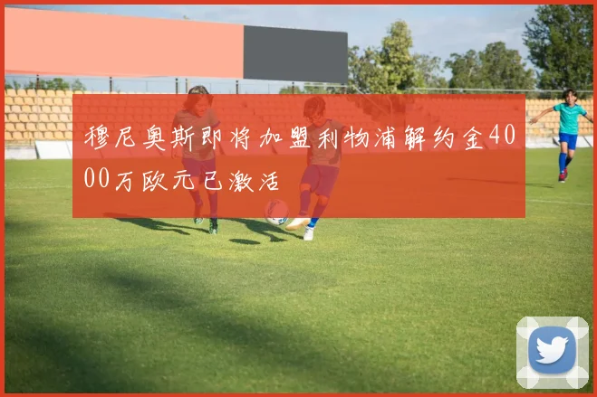 穆尼奥斯即将加盟利物浦解约金4000万欧元已激活